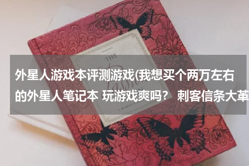 外星人游戏本评测游戏(我想买个两万左右的外星人笔记本 玩游戏爽吗？ 刺客信条大革命 看门狗什么的能非常完美流畅的运)