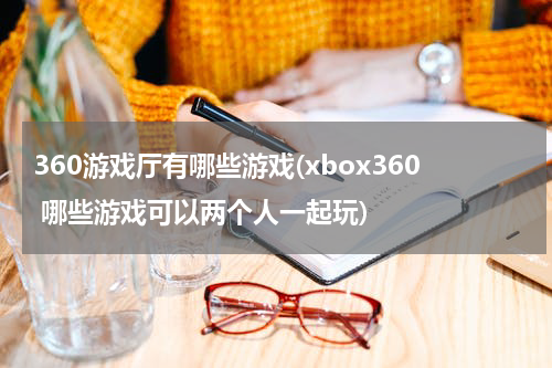 360游戏厅有哪些游戏(xbox360 哪些游戏可以两个人一起玩)