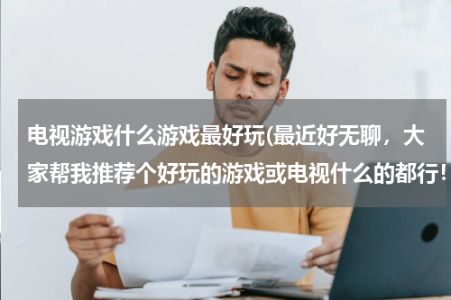 电视游戏什么游戏最好玩(最近好无聊，大家帮我推荐个好玩的游戏或电视什么的都行！谢谢了)