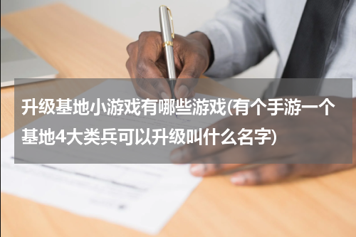 升级基地小游戏有哪些游戏(有个手游一个基地4大类兵可以升级叫什么名字)