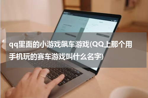 qq里面的小游戏飙车游戏(QQ上那个用手机玩的赛车游戏叫什么名字)