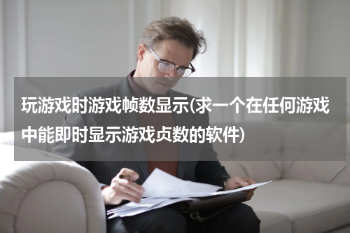 玩游戏时游戏帧数显示(求一个在任何游戏中能即时显示游戏贞数的软件)